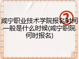 咸宁职业技术学院报名时间一般是什么时候(咸宁职院何时报名)