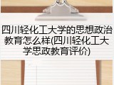 四川轻化工大学的思想政治教育怎么样(四川轻化工大学思政教育评价)