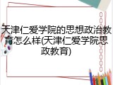 天津仁爱学院的思想政治教育怎么样(天津仁爱学院思政教育)