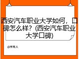 西安汽车职业大学如何，口碑怎么样？(西安汽车职业大学口碑)