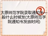 太原师范学院录取通知书一般什么时候发(太原师范学院通知书发放时间)