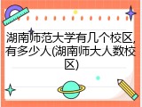 湖南师范大学有几个校区,有多少人(湖南师大人数校区)