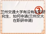兰州交通大学有没有在职研究生，如何申请(兰州交大在职研申请)
