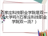 石家庄科技职业学院是双一流大学吗?(石家庄科技职业学院双一流？)