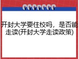 开封大学要住校吗，是否能走读(开封大学走读政策)