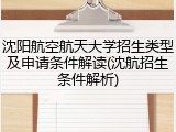 沈阳航空航天大学招生类型及申请条件解读(沈航招生条件解析)