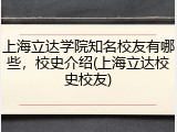 上海立达学院知名校友有哪些，校史介绍(上海立达校史校友)
