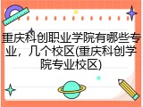 重庆科创职业学院有哪些专业，几个校区(重庆科创学院专业校区)