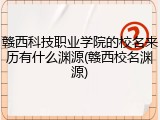 赣西科技职业学院的校名来历有什么渊源(赣西校名渊源)