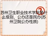 苏州卫生职业技术学院是什么级别，公办还是民办(苏州卫院公办性质)