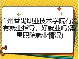 广州番禺职业技术学院有没有就业指导，好就业吗(番禺职院就业情况)
