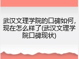 武汉文理学院的口碑如何，现在怎么样了(武汉文理学院口碑现状)