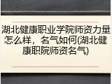 湖北健康职业学院师资力量怎么样，名气如何(湖北健康职院师资名气)