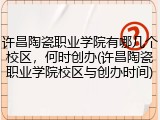 许昌陶瓷职业学院有哪几个校区，何时创办(许昌陶瓷职业学院校区与创办时间)