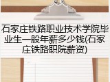 石家庄铁路职业技术学院毕业生一般年薪多少钱(石家庄铁路职院薪资)