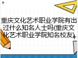 重庆文化艺术职业学院有出过什么知名人士吗(重庆文化艺术职业学院知名校友)