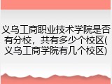 义乌工商职业技术学院是否有分校，共有多少个校区(义乌工商学院有几个校区)