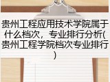 贵州工程应用技术学院属于什么档次，专业排行分析(贵州工程学院档次专业排行)