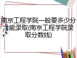 南京工程学院一般要多少分才能录取(南京工程学院录取分数线)