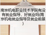 南京机电职业技术学院有没有就业指导，好就业吗(南京机电就业指导及就业前景)