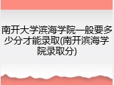 南开大学滨海学院一般要多少分才能录取(南开滨海学院录取分)