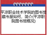 平凉职业技术学院的图书馆藏书量如何，简介(平凉职院图书馆概况)