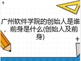 广州软件学院的创始人是谁，前身是什么(创始人及前身)
