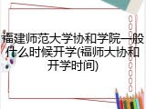 福建师范大学协和学院一般什么时候开学(福师大协和开学时间)