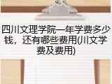 四川文理学院一年学费多少钱，还有哪些费用(川文学费及费用)