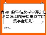 青岛电影学院奖学金评定细则是怎样的(青岛电影学院奖学金细则)