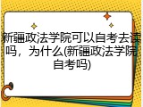 新疆政法学院可以自考去读吗，为什么(新疆政法学院自考吗)