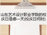 山东艺术设计职业学院的校庆日是哪一天(校庆日何时)