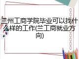 兰州工商学院毕业可以找什么样的工作(兰工商就业方向)