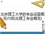 北京理工大学的专业设置概况介绍(北理工专业概览)