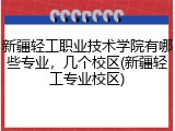 新疆轻工职业技术学院有哪些专业，几个校区(新疆轻工专业校区)
