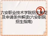 六安职业技术学院招生类型及申请条件解读(六安职院招生指南)