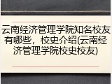 云南经济管理学院知名校友有哪些，校史介绍(云南经济管理学院校史校友)