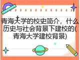 青海大学的校史简介，什么历史与社会背景下建校的(青海大学建校背景)