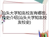 汕头大学知名校友有哪些，校史介绍(汕头大学知名校友校史)