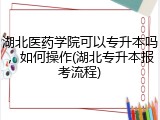 湖北医药学院可以专升本吗，如何操作(湖北专升本报考流程)