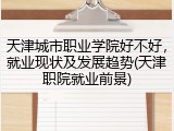 天津城市职业学院好不好，就业现状及发展趋势(天津职院就业前景)