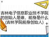吉林电子信息职业技术学院的创始人是谁，前身是什么(吉林学院前身创始人)