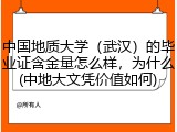 中国地质大学（武汉）的毕业证含金量怎么样，为什么(中地大文凭价值如何)