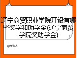辽宁商贸职业学院开设有哪些奖学和助学金(辽宁商贸学院奖助学金)