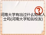 河南大学有出过什么知名人士吗(河南大学知名校友)