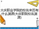 大庆职业学院的校名来历有什么渊源(大庆职院校名渊源)