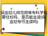 保定幼儿师范高等专科学校要住校吗，是否能走读(保定幼专可走读吗)