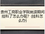 贵州工商职业学院就读期间挂科了怎么办呢？(挂科怎么办)