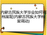 内蒙古民族大学毕业如何调档案呢(内蒙古民族大学档案调动)