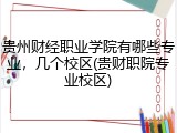 贵州财经职业学院有哪些专业，几个校区(贵财职院专业校区)